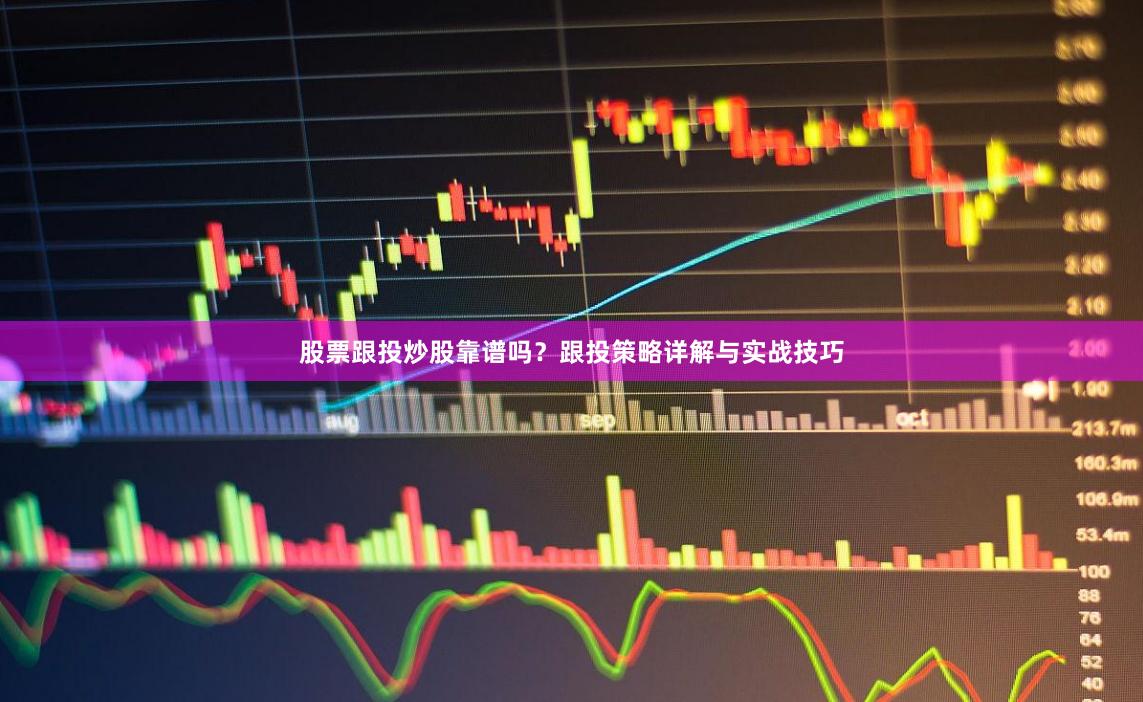 股票跟投炒股靠谱吗?跟投策略详解与实战技巧