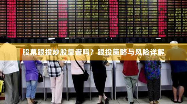 股票跟投炒股靠谱吗？跟投策略与风险详解