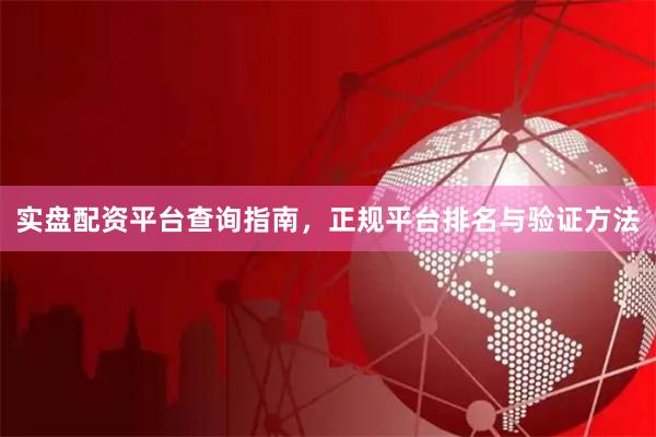 实盘配资平台查询指南，正规平台排名与验证方法
