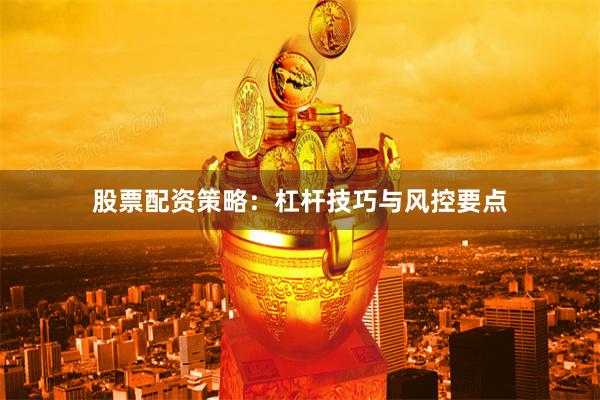 股票配资策略：杠杆技巧与风控要点
