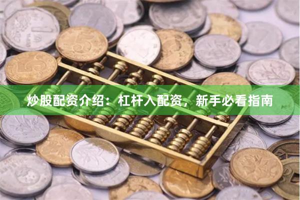 炒股配资介绍:杠杆入配资,新手必看指南