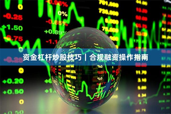 资金杠杆炒股技巧｜合规融资操作指南