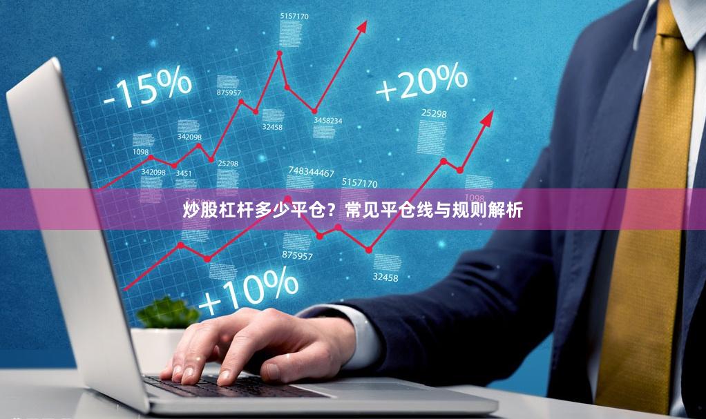 炒股杠杆多少平仓？常见平仓线与规则解析