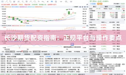 长沙期货配资指南：正规平台与操作要点