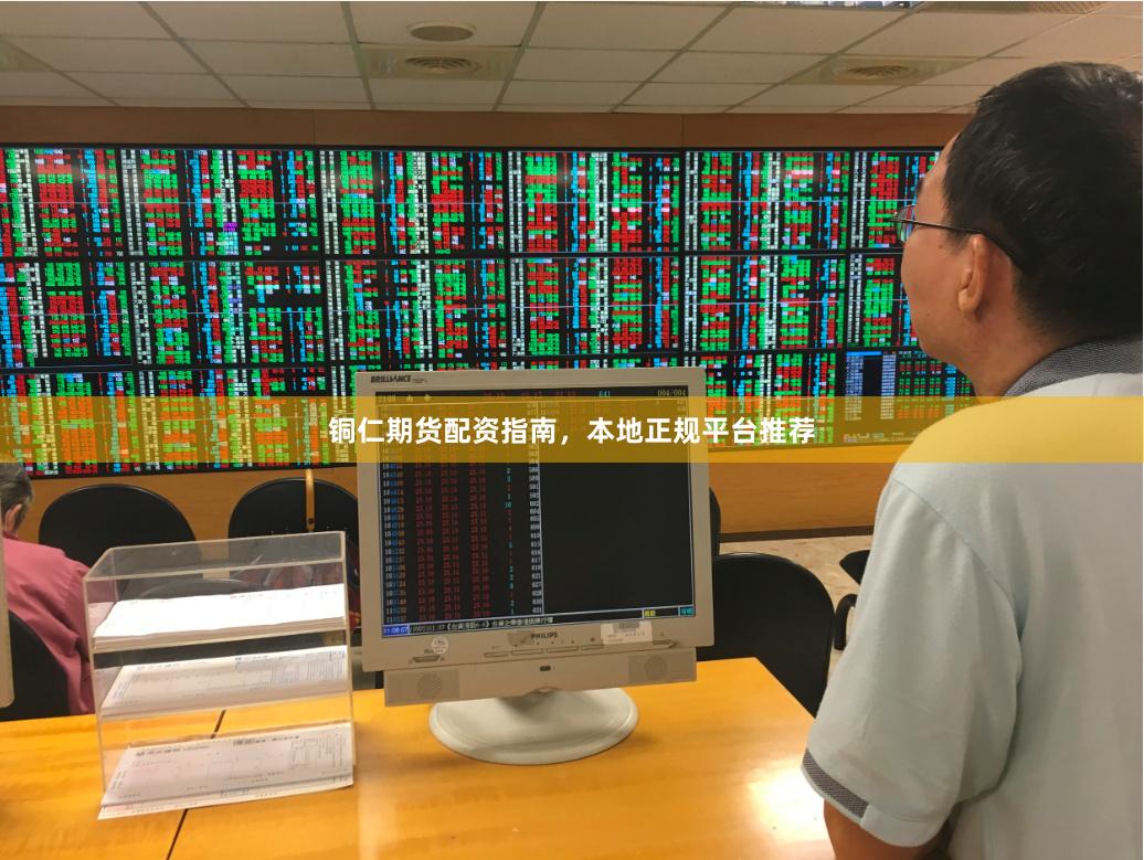 铜仁期货配资指南，本地正规平台推荐