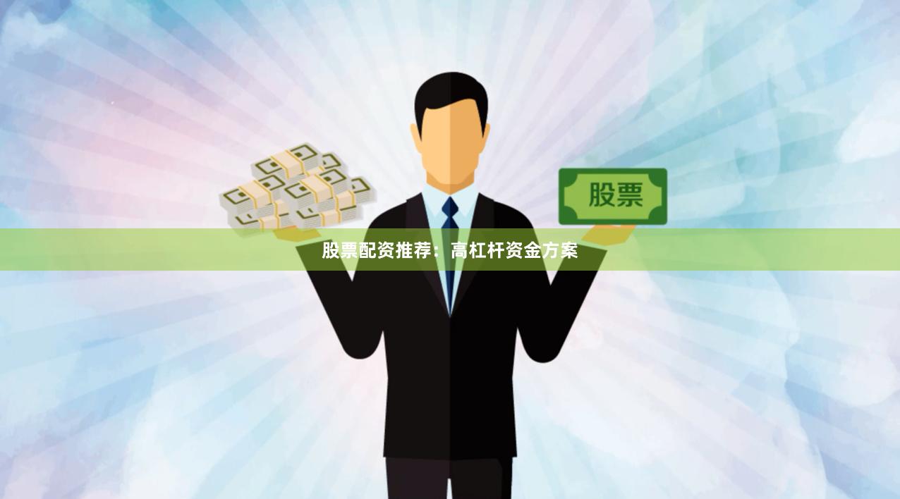 股票配资推荐：高杠杆资金方案