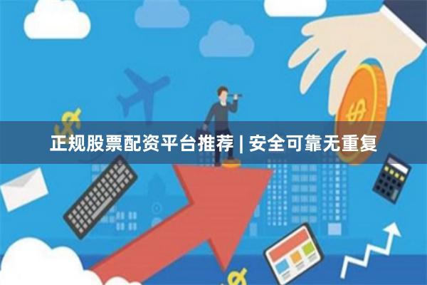 正规股票配资平台推荐 | 安全可靠无重复
