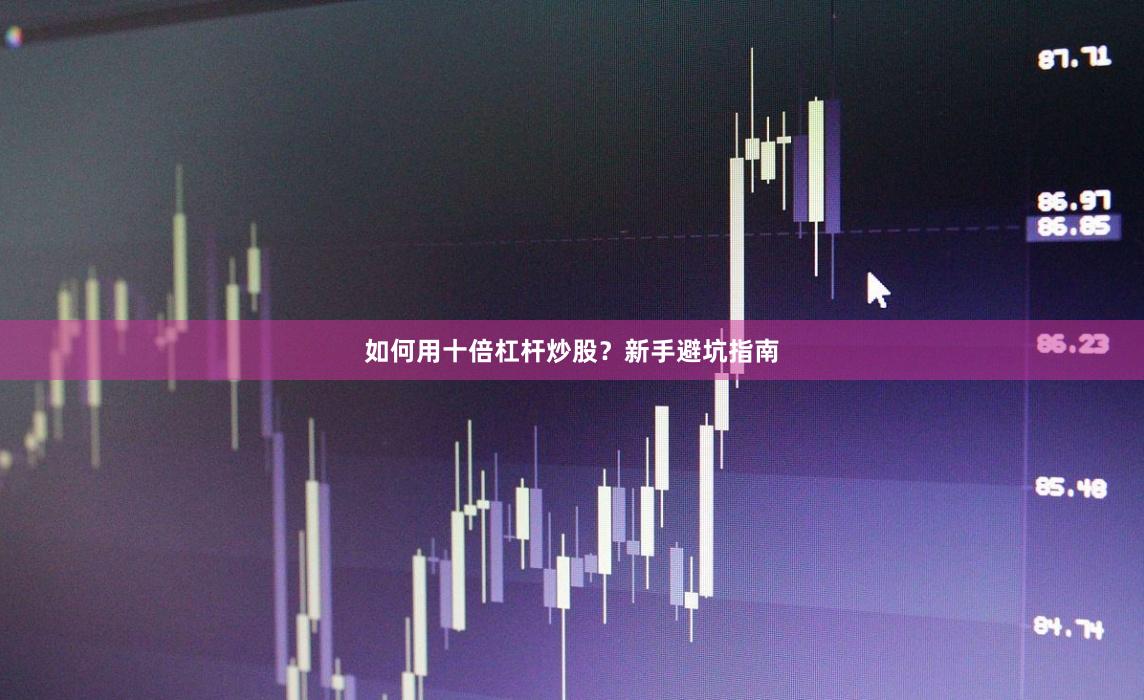 如何用十倍杠杆炒股?新手避坑指南