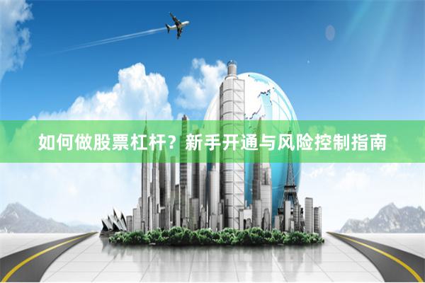 如何做股票杠杆？新手开通与风险控制指南