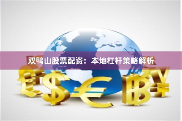 双鸭山股票配资:本地杠杆策略解析