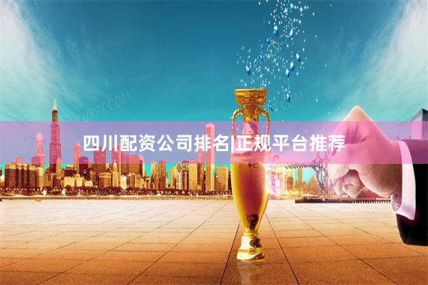 四川配资公司排名|正规平台推荐