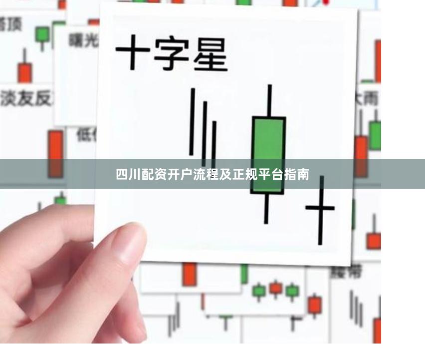 四川配资开户流程及正规平台指南