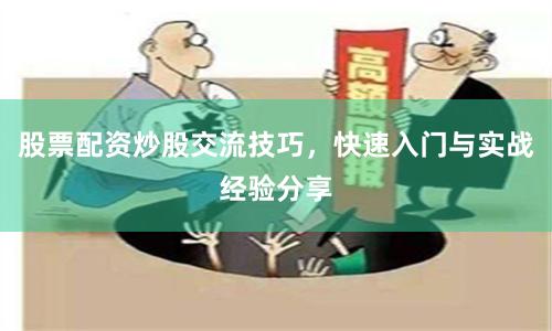 股票配资炒股交流技巧，快速入门与实战经验分享