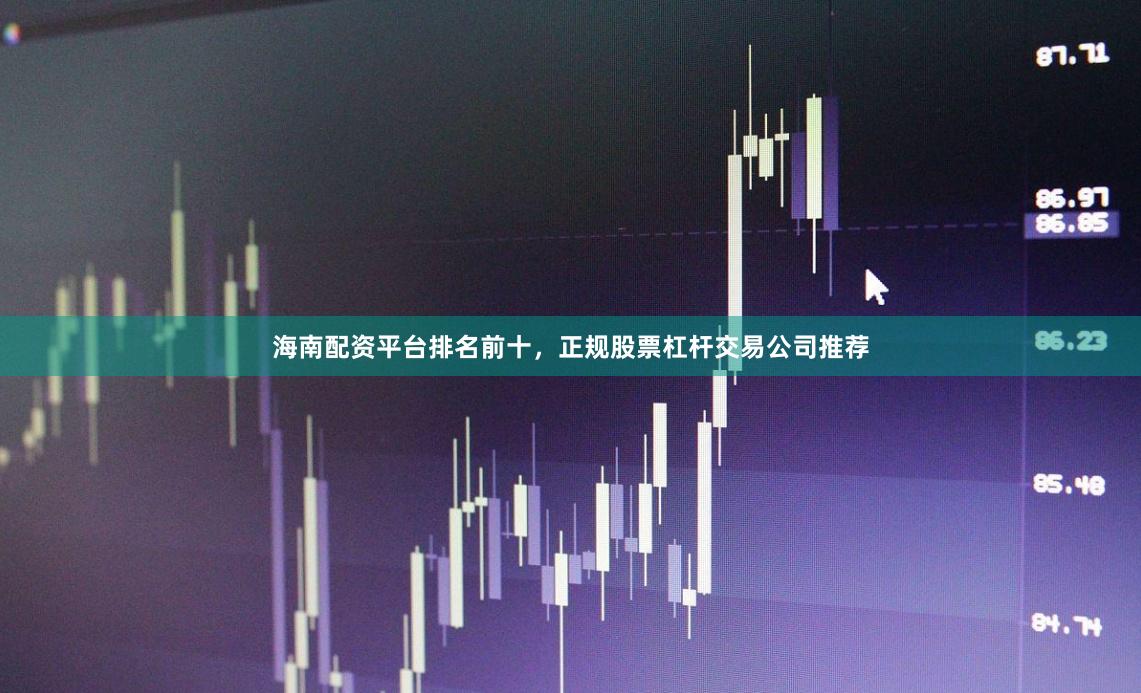 海南配资平台排名前十，正规股票杠杆交易公司推荐