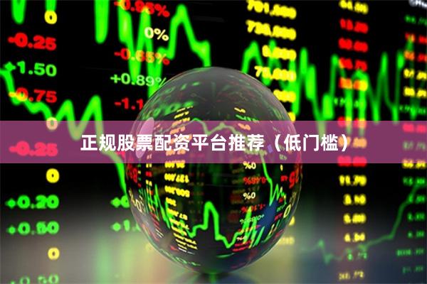 正规股票配资平台推荐（低门槛）