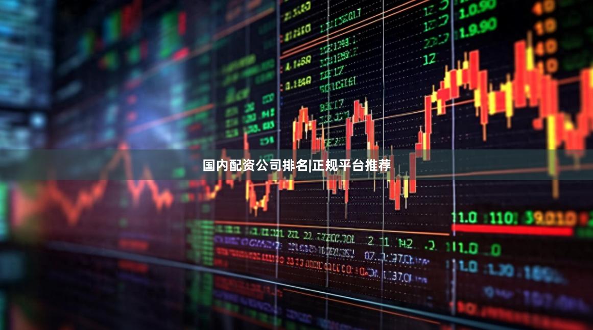国内配资公司排名|正规平台推荐
