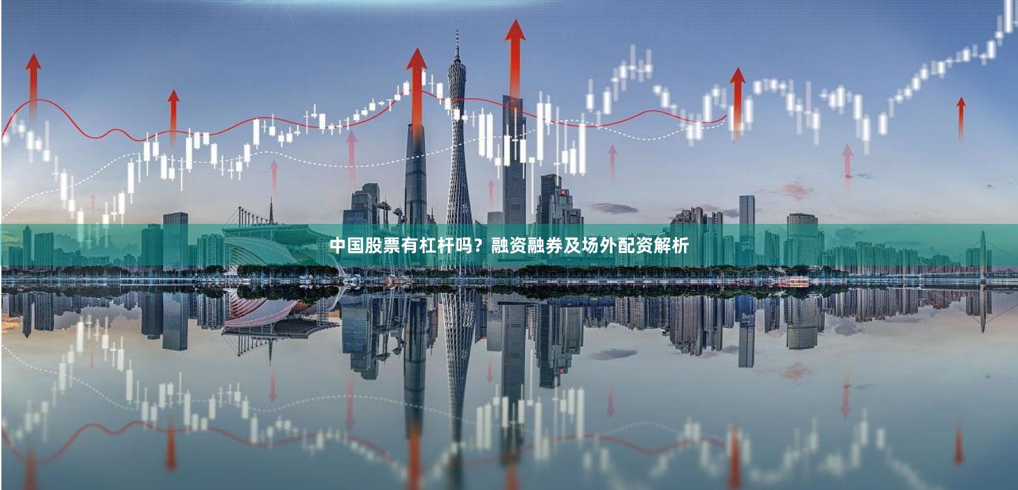 中国股票有杠杆吗？融资融券及场外配资解析