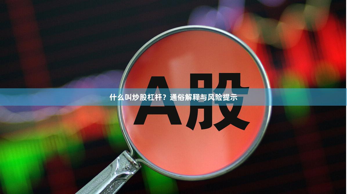 什么叫炒股杠杆？通俗解释与风险提示