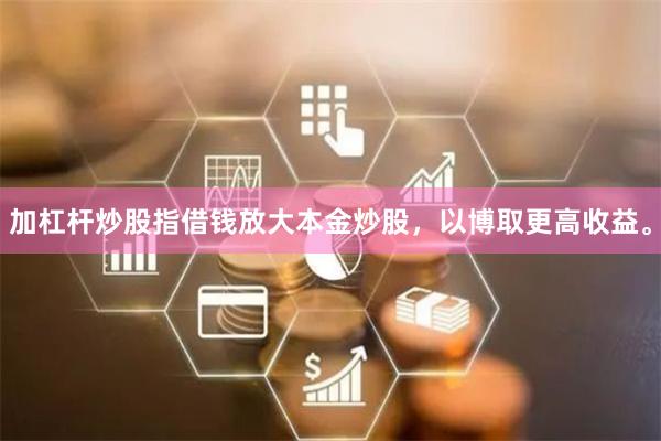 加杠杆炒股指借钱放大本金炒股,以博取更高收益。