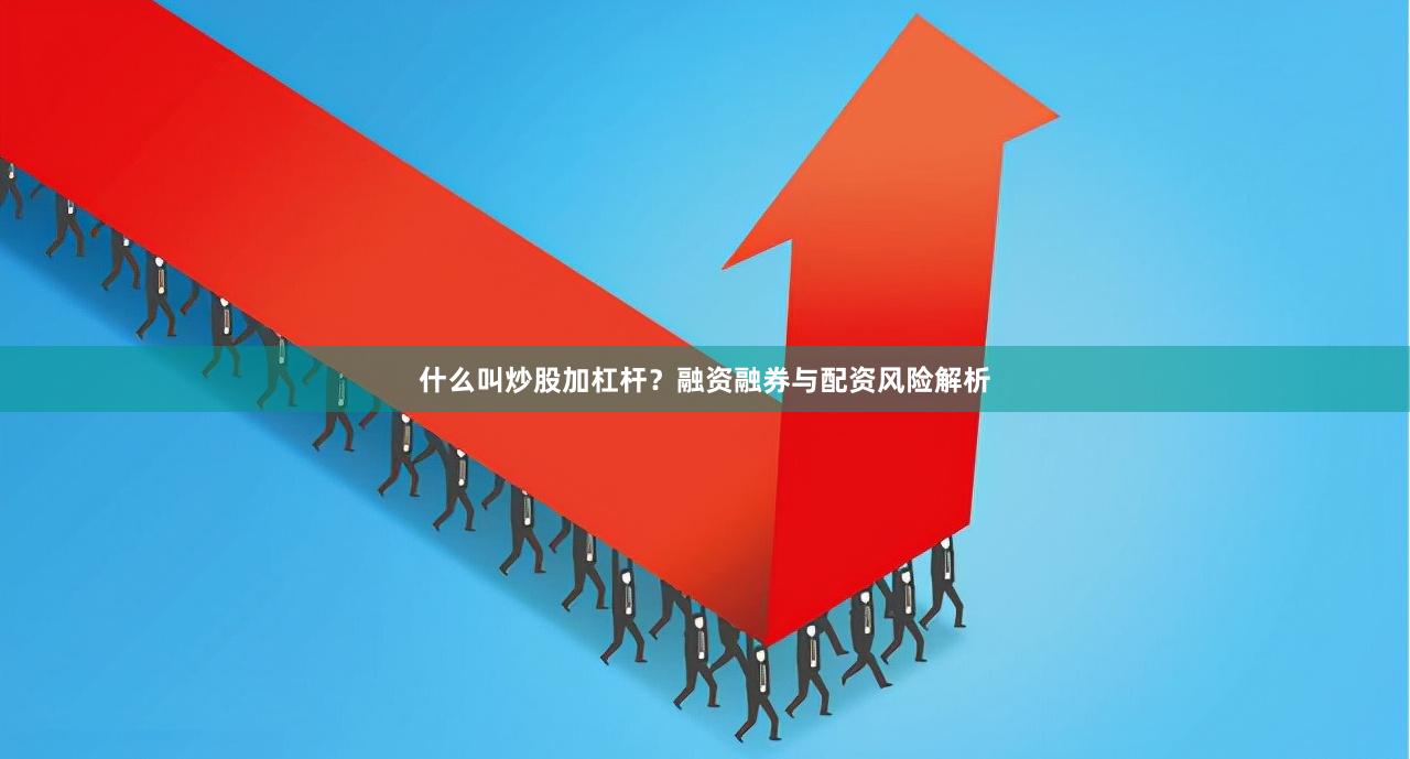 什么叫炒股加杠杆？融资融券与配资风险解析