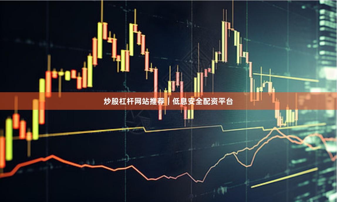 炒股杠杆网站推荐｜低息安全配资平台
