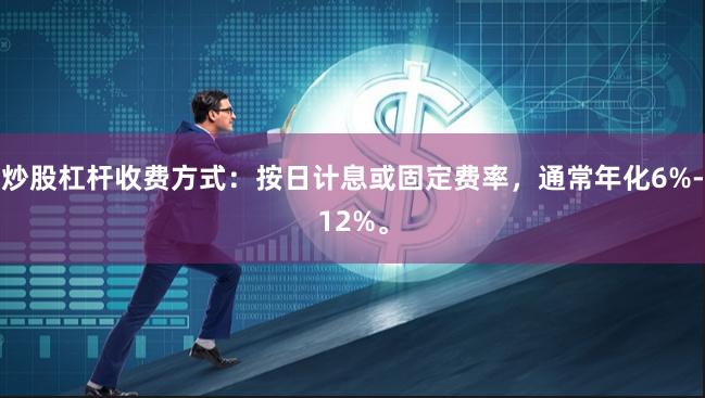 炒股杠杆收费方式:按日计息或固定费率,通常年化6%-12%。