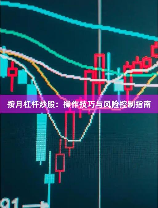 按月杠杆炒股：操作技巧与风险控制指南
