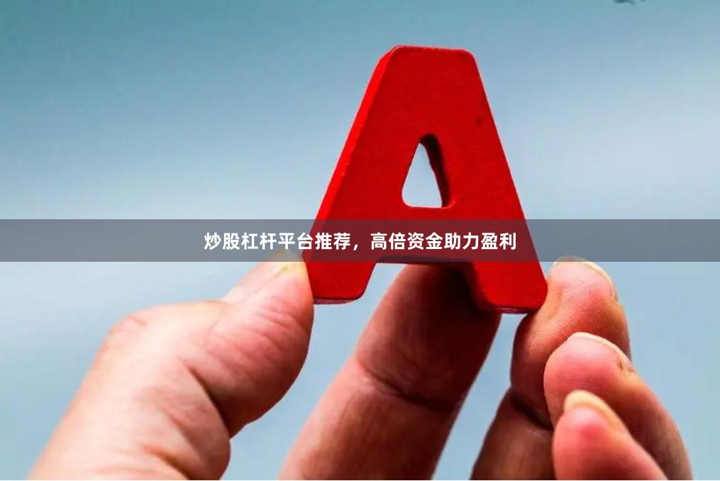 炒股杠杆平台推荐，高倍资金助力盈利