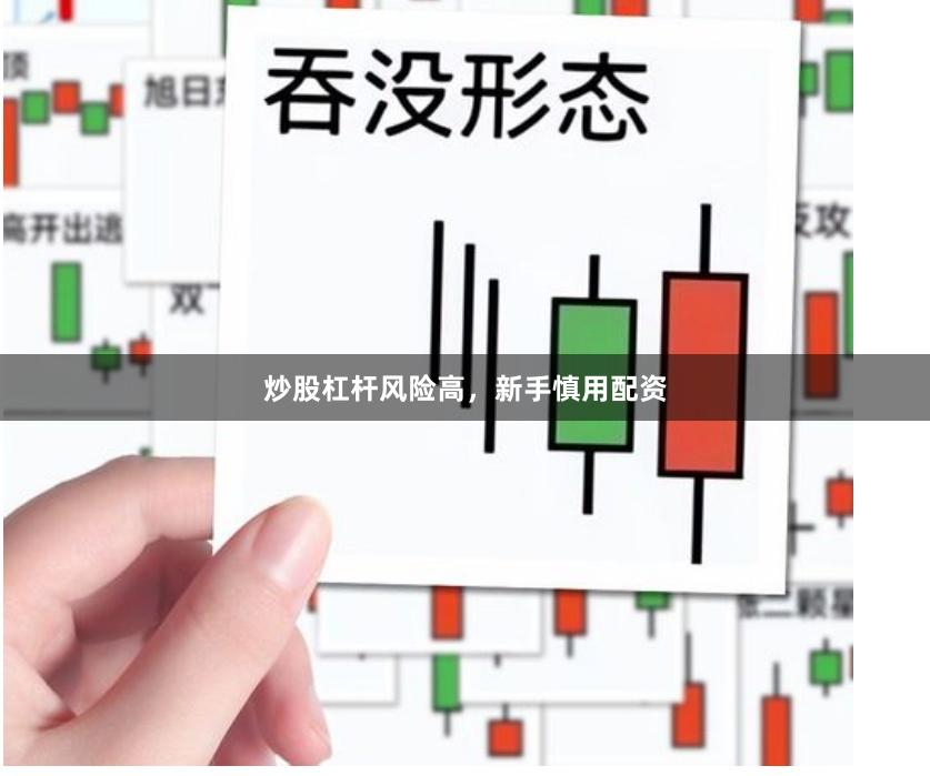 炒股杠杆风险高，新手慎用配资