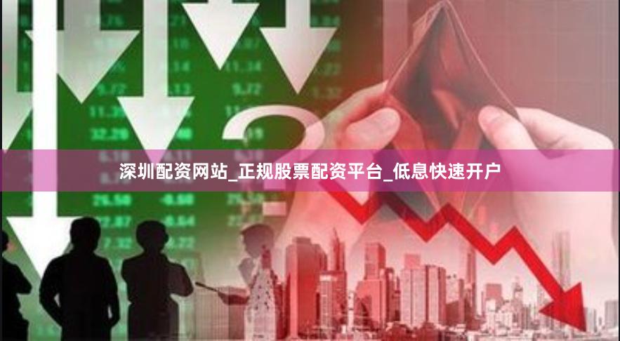 深圳配资网站_正规股票配资平台_低息快速开户
