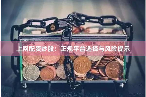上网配资炒股：正规平台选择与风险提示