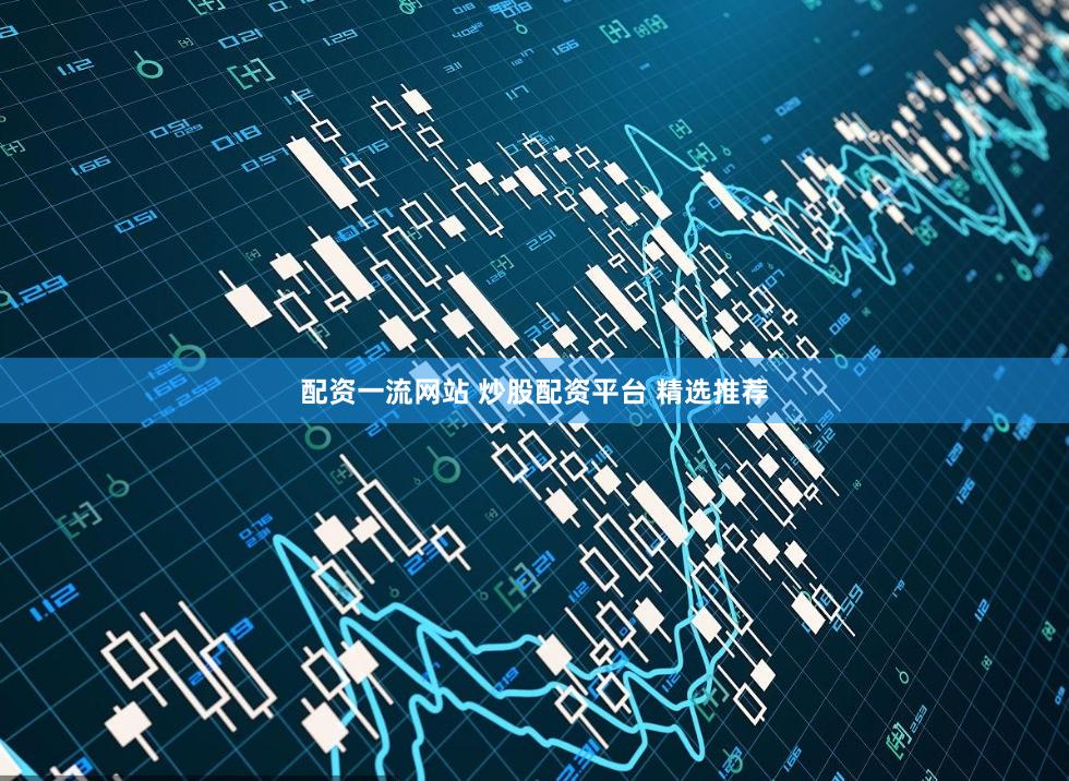 配资一流网站 炒股配资平台 精选推荐